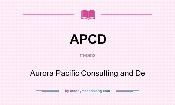 What does APCD mean? It stands for Aurora Pacific Consulting and De