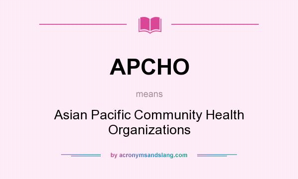 What does APCHO mean? It stands for Asian Pacific Community Health Organizations