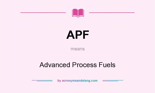 What does APF mean? It stands for Advanced Process Fuels