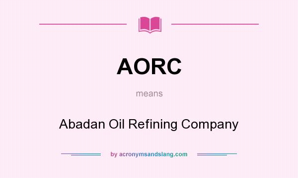 What does AORC mean? It stands for Abadan Oil Refining Company