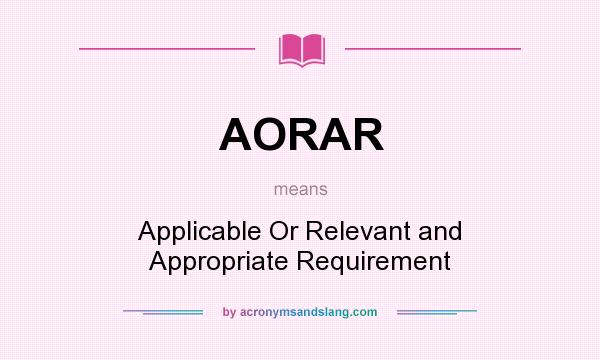 What does AORAR mean? It stands for Applicable Or Relevant and Appropriate Requirement