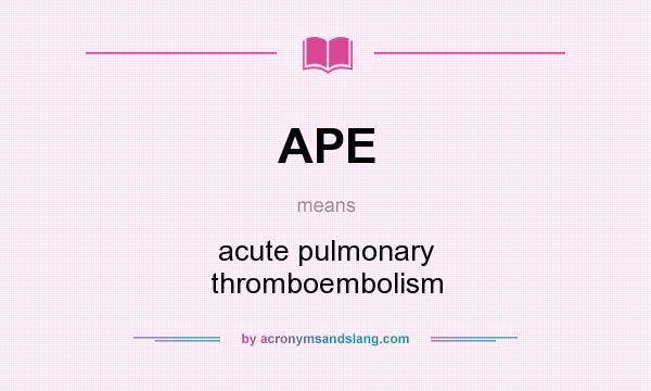 What does APE mean? It stands for acute pulmonary thromboembolism