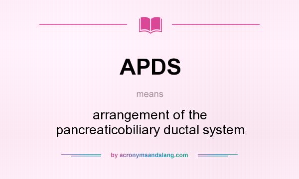 What does APDS mean? It stands for arrangement of the pancreaticobiliary ductal system