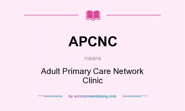 What does APCNC mean? It stands for Adult Primary Care Network Clinic