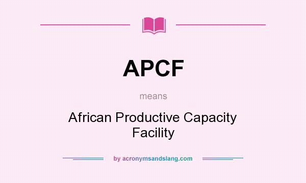 What does APCF mean? It stands for African Productive Capacity Facility
