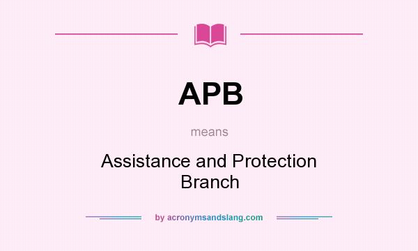 What does APB mean? It stands for Assistance and Protection Branch