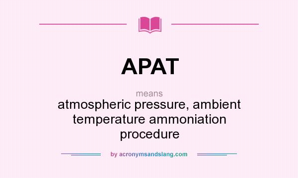 What does APAT mean? It stands for atmospheric pressure, ambient temperature ammoniation procedure