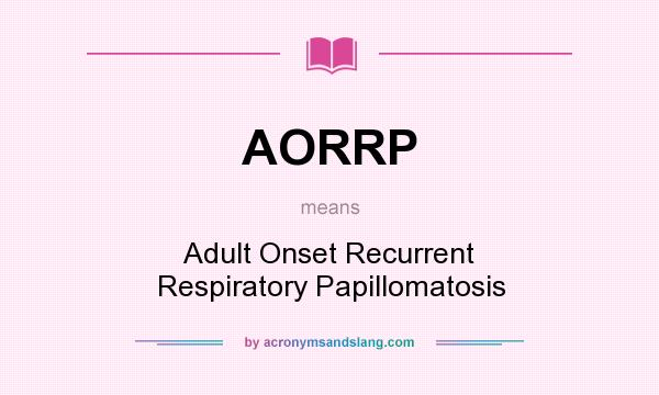 What does AORRP mean? It stands for Adult Onset Recurrent Respiratory Papillomatosis