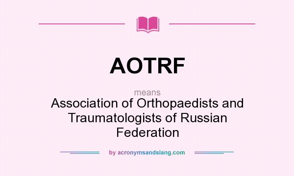 What does AOTRF mean? It stands for Association of Orthopaedists and Traumatologists of Russian Federation