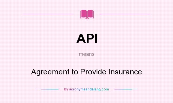 What does API mean? It stands for Agreement to Provide Insurance