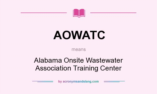 What does AOWATC mean? It stands for Alabama Onsite Wastewater Association Training Center