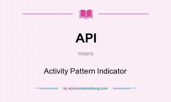 What does API mean? It stands for Activity Pattern Indicator