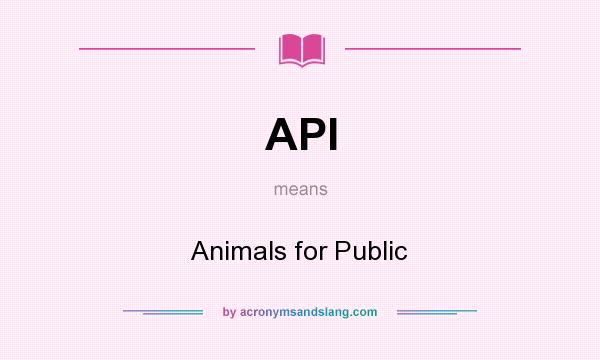 What does API mean? It stands for Animals for Public