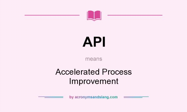 What does API mean? It stands for Accelerated Process Improvement
