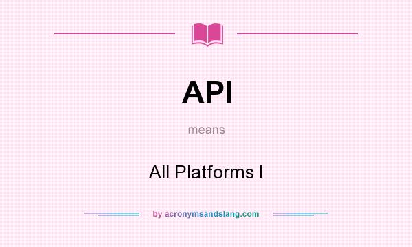 What does API mean? It stands for All Platforms I