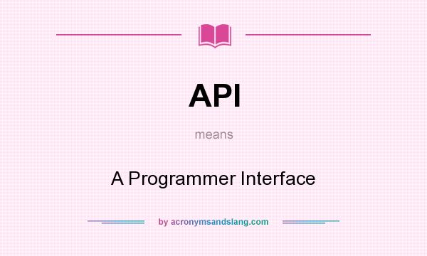 What does API mean? It stands for A Programmer Interface
