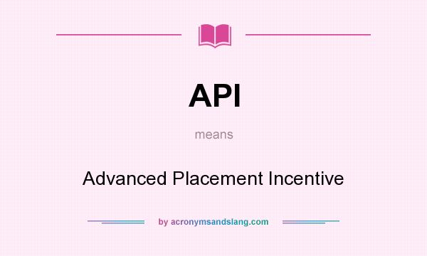 What does API mean? It stands for Advanced Placement Incentive
