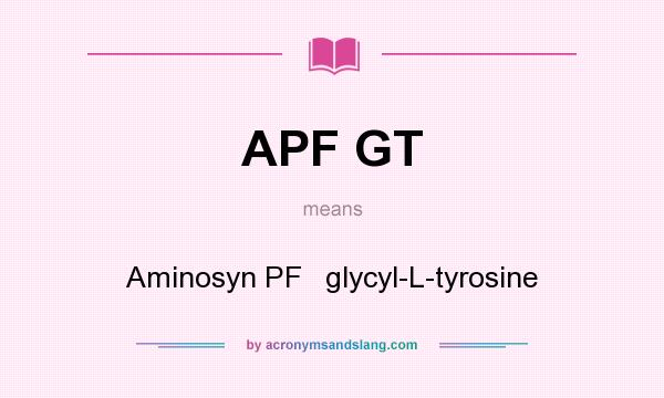 What does APF GT mean? It stands for Aminosyn PF   glycyl-L-tyrosine