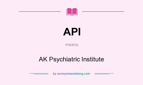 What does API mean? It stands for AK Psychiatric Institute