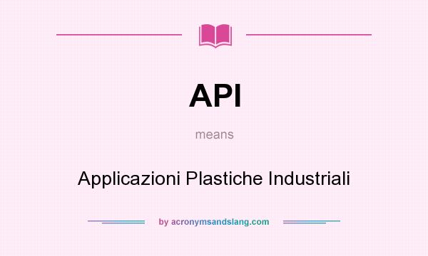 What does API mean? It stands for Applicazioni Plastiche Industriali