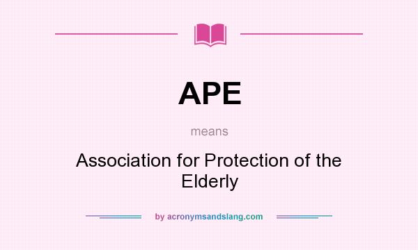 What does APE mean? It stands for Association for Protection of the Elderly