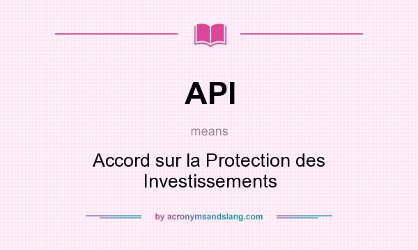 What does API mean? It stands for Accord sur la Protection des Investissements