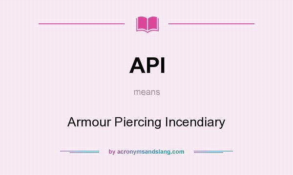 What does API mean? It stands for Armour Piercing Incendiary