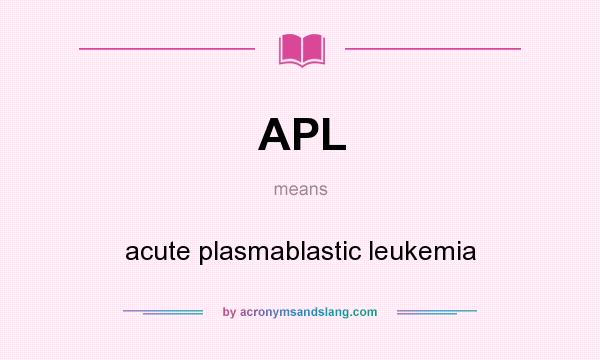 What does APL mean? It stands for acute plasmablastic leukemia