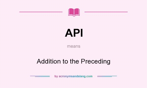 What does API mean? It stands for Addition to the Preceding