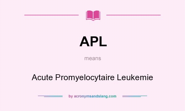 What does APL mean? It stands for Acute Promyelocytaire Leukemie