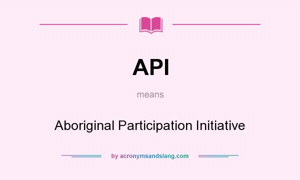 What does API mean? It stands for Aboriginal Participation Initiative
