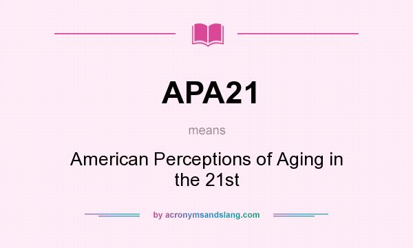 What does APA21 mean? It stands for American Perceptions of Aging in the 21st