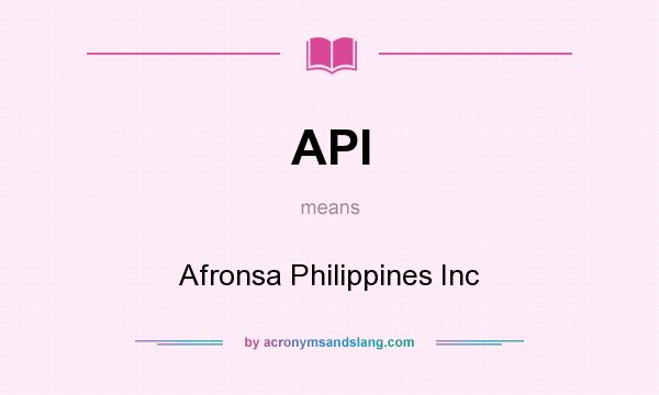 What does API mean? It stands for Afronsa Philippines Inc