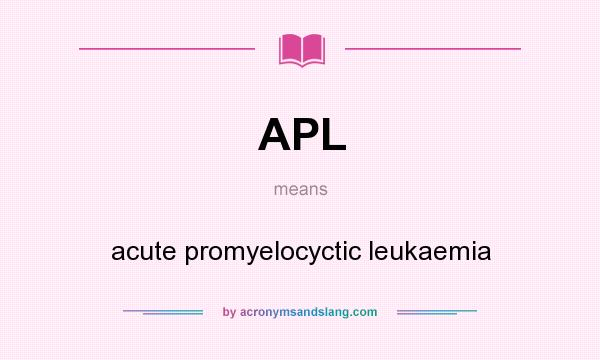What does APL mean? It stands for acute promyelocyctic leukaemia