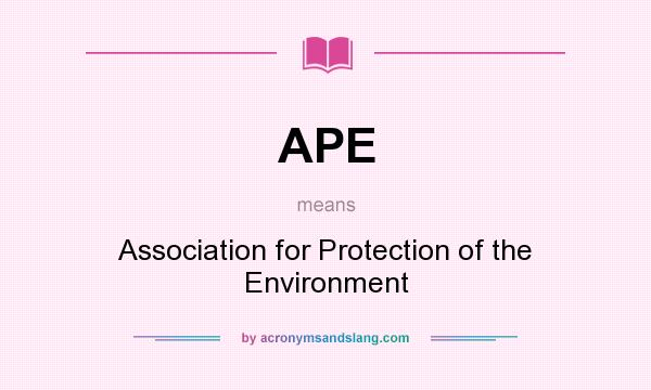 What does APE mean? It stands for Association for Protection of the Environment