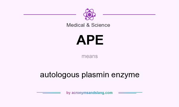 What does APE mean? It stands for autologous plasmin enzyme