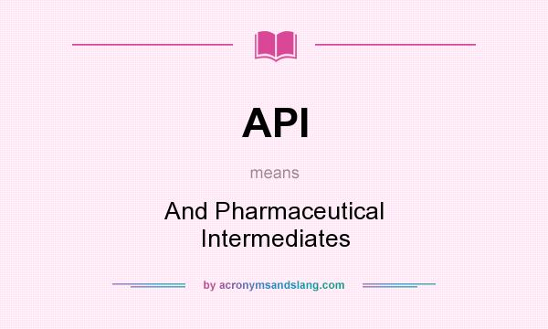 What does API mean? It stands for And Pharmaceutical Intermediates