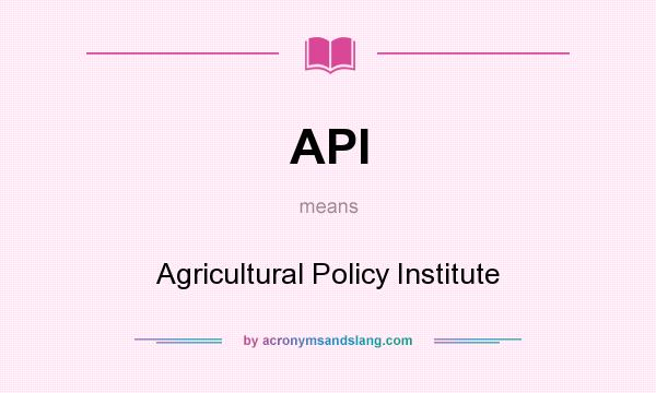 What does API mean? It stands for Agricultural Policy Institute