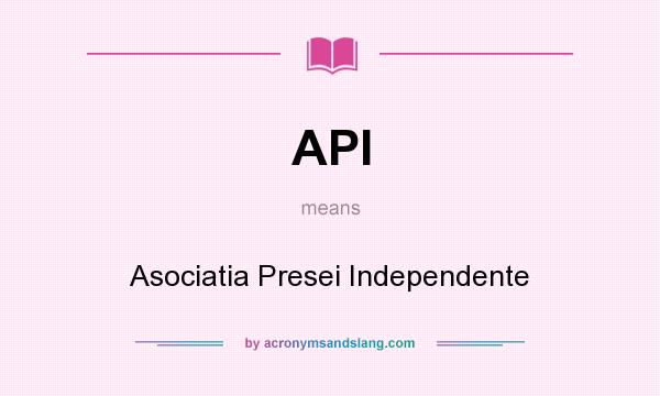 What does API mean? It stands for Asociatia Presei Independente