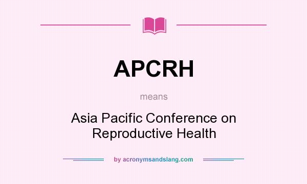 What does APCRH mean? It stands for Asia Pacific Conference on Reproductive Health