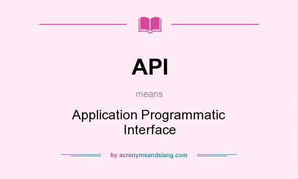 What does API mean? It stands for Application Programmatic Interface