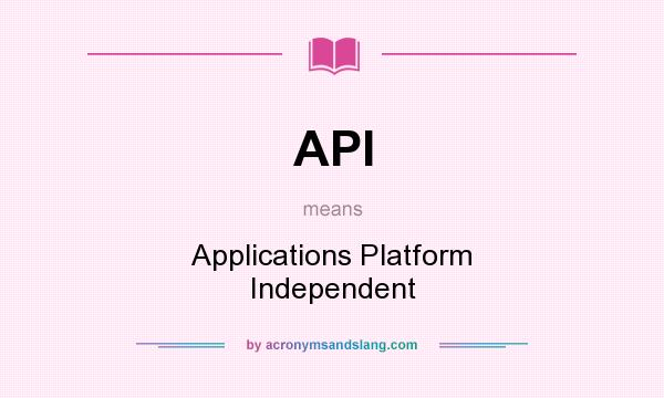 What does API mean? It stands for Applications Platform Independent