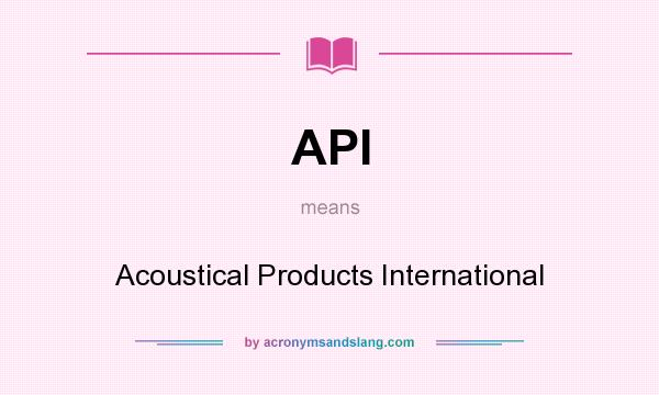 What does API mean? It stands for Acoustical Products International