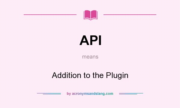 What does API mean? It stands for Addition to the Plugin