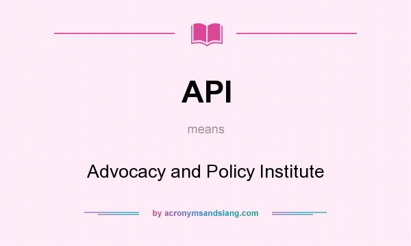 What does API mean? It stands for Advocacy and Policy Institute