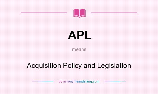 What does APL mean? It stands for Acquisition Policy and Legislation