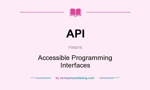 What does API mean? It stands for Accessible Programming Interfaces