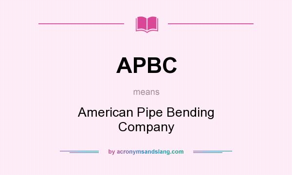 What does APBC mean? It stands for American Pipe Bending Company