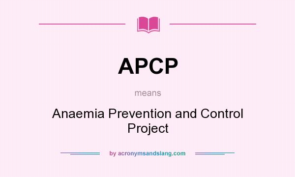 What does APCP mean? It stands for Anaemia Prevention and Control Project