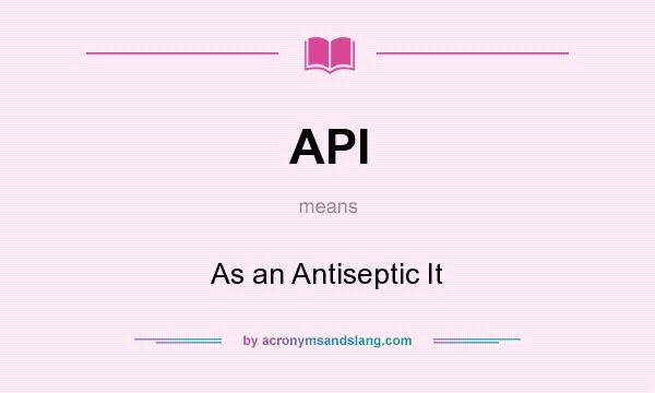 What does API mean? It stands for As an Antiseptic It